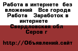 Работа в интернете, без вложений - Все города Работа » Заработок в интернете   . Свердловская обл.,Серов г.